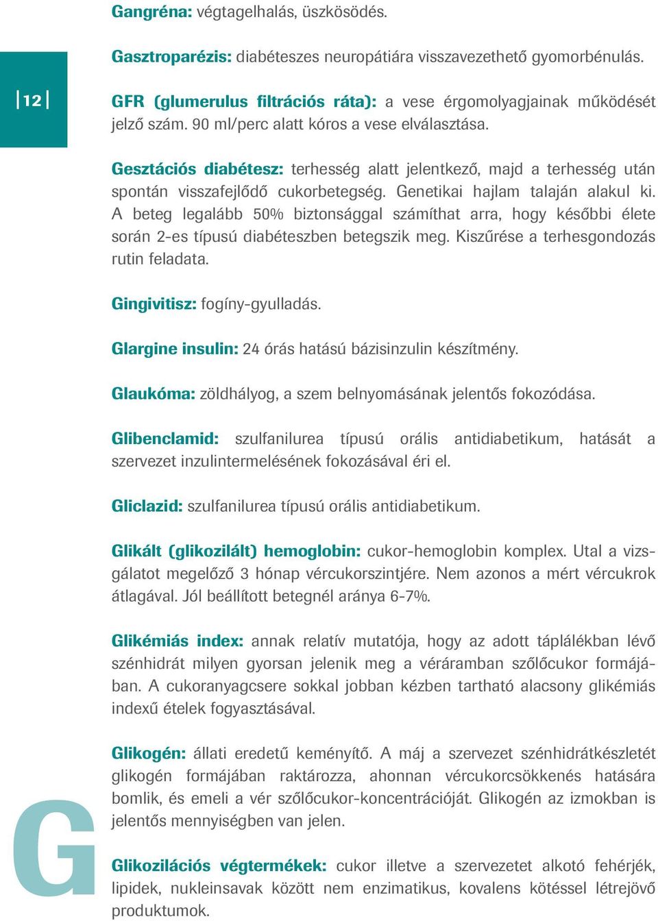 A beteg legalább 50% biztonsággal számíthat arra, hogy későbbi élete során 2-es típusú diabéteszben betegszik meg. Kiszűrése a terhesgondozás rutin feladata. Gingivitisz: fogíny-gyulladás.