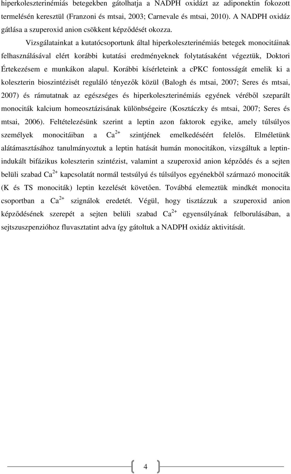 Vizsgálatainkat a kutatócsoportunk által hiperkoleszterinémiás betegek monocitáinak felhasználásával elért korábbi kutatási eredményeknek folytatásaként végeztük, Doktori Értekezésem e munkákon