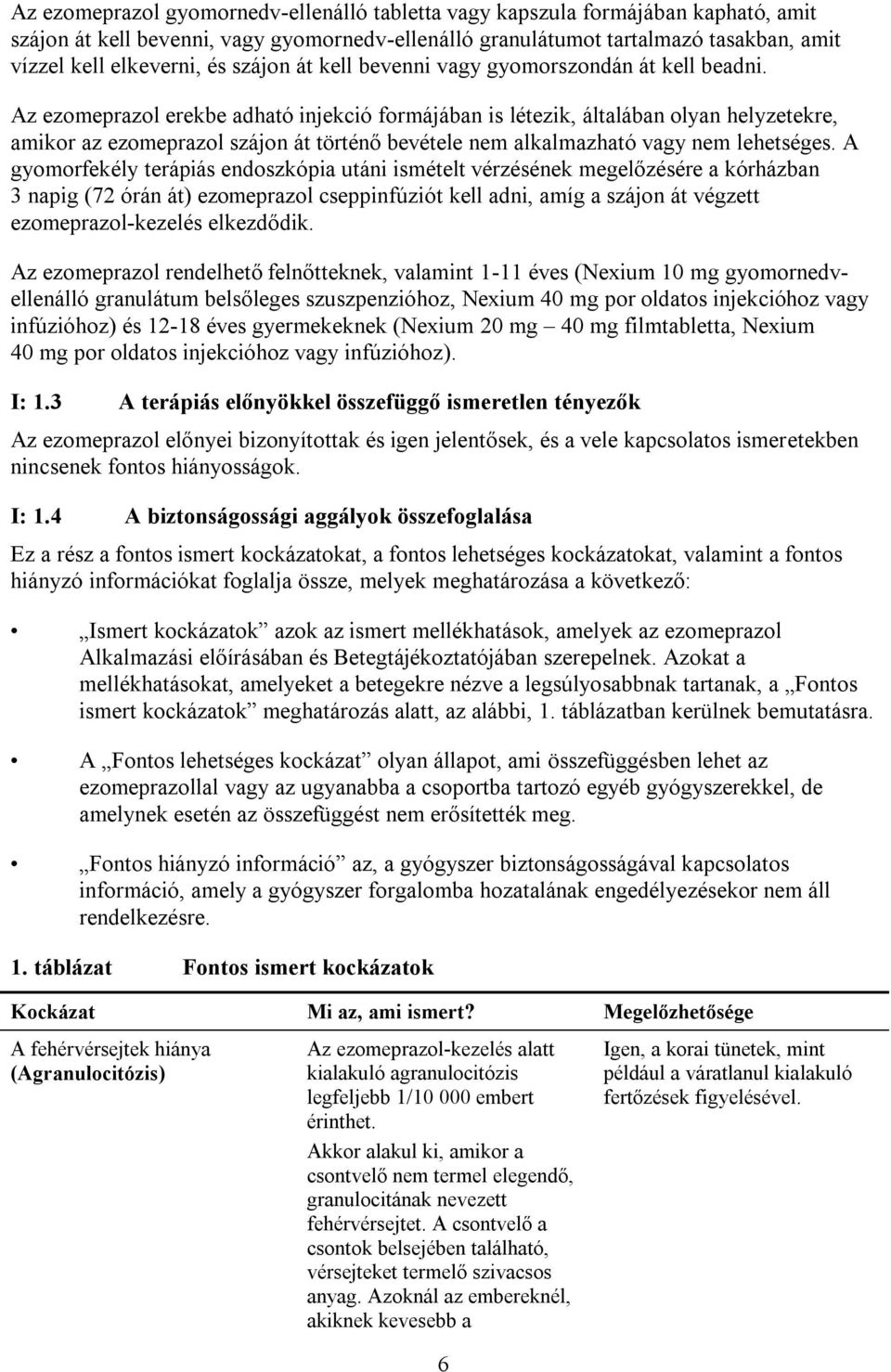 Az ezomeprazol erekbe adható injekció formájában is létezik, általában olyan helyzetekre, amikor az ezomeprazol szájon át történő bevétele nem alkalmazható vagy nem lehetséges.