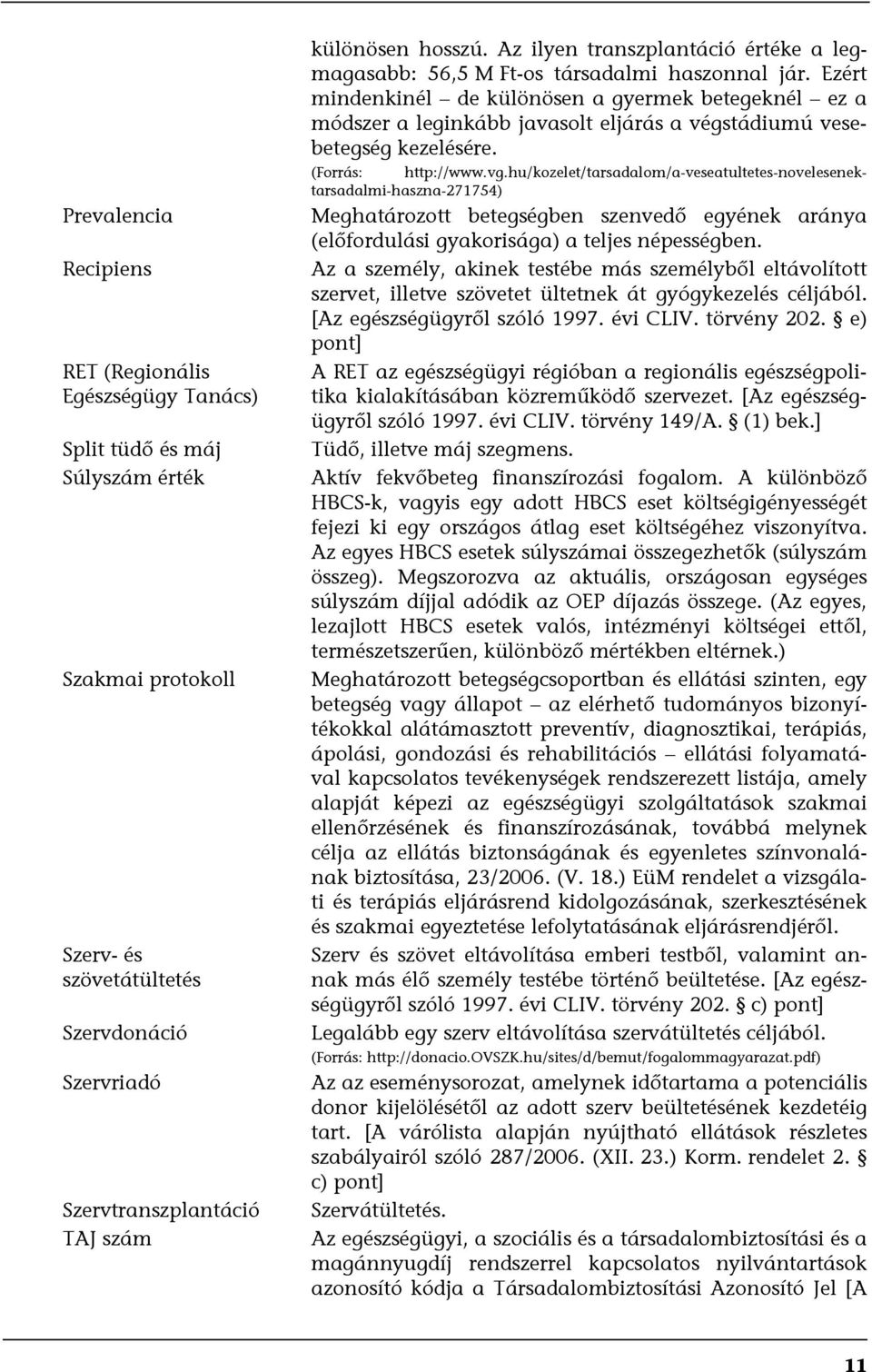 Ezért mindenkinél de különösen a gyermek betegeknél ez a módszer a leginkább javasolt eljárás a végstádiumú vesebetegség kezelésére. (Forrás: http://www.vg.