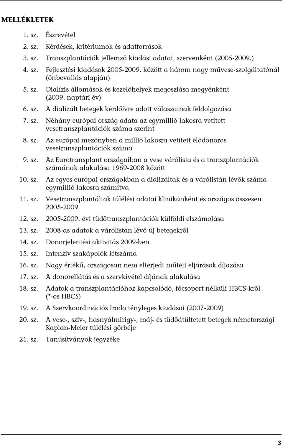 sz. Néhány európai ország adata az egymillió lakosra vetített vesetranszplantációk száma szerint 8. sz. Az európai mezőnyben a millió lakosra vetített élődonoros vesetranszplantációk száma 9. sz. Az Eurotransplant országaiban a vese várólista és a transzplantációk számának alakulása 1969-2008 között 10.