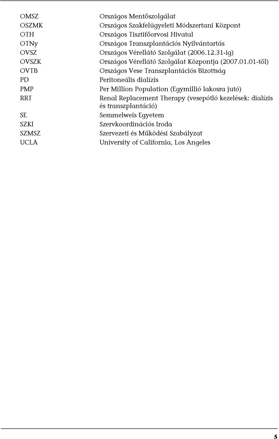 01.01-től) Országos Vese Transzplantációs Bizottság Peritoneális dialízis Per Million Population (Egymillió lakosra jutó) Renal Replacement Therapy