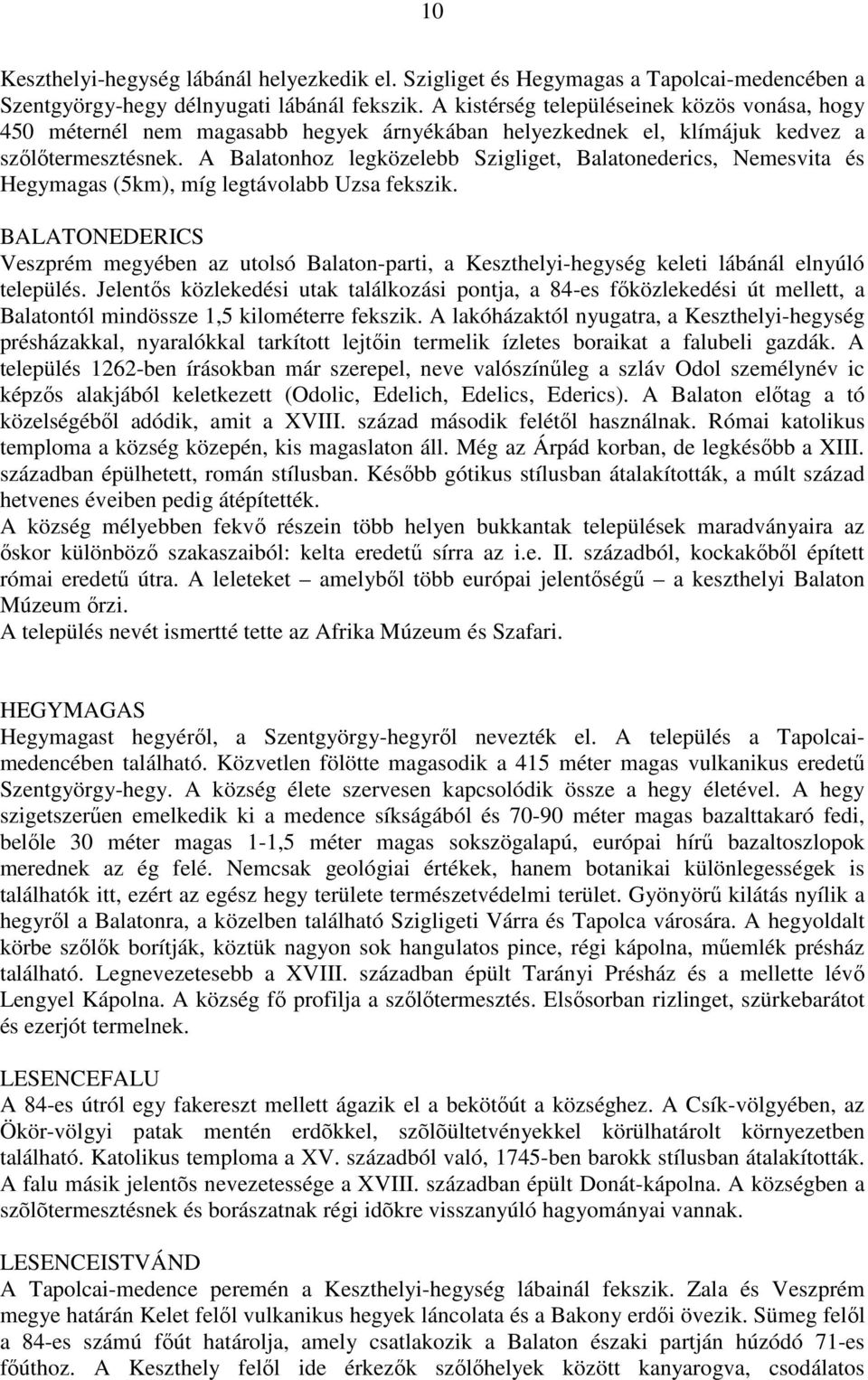 A Balatonhoz legközelebb Szigliget, Balatonederics, Nemesvita és Hegymagas (5km), míg legtávolabb Uzsa fekszik.