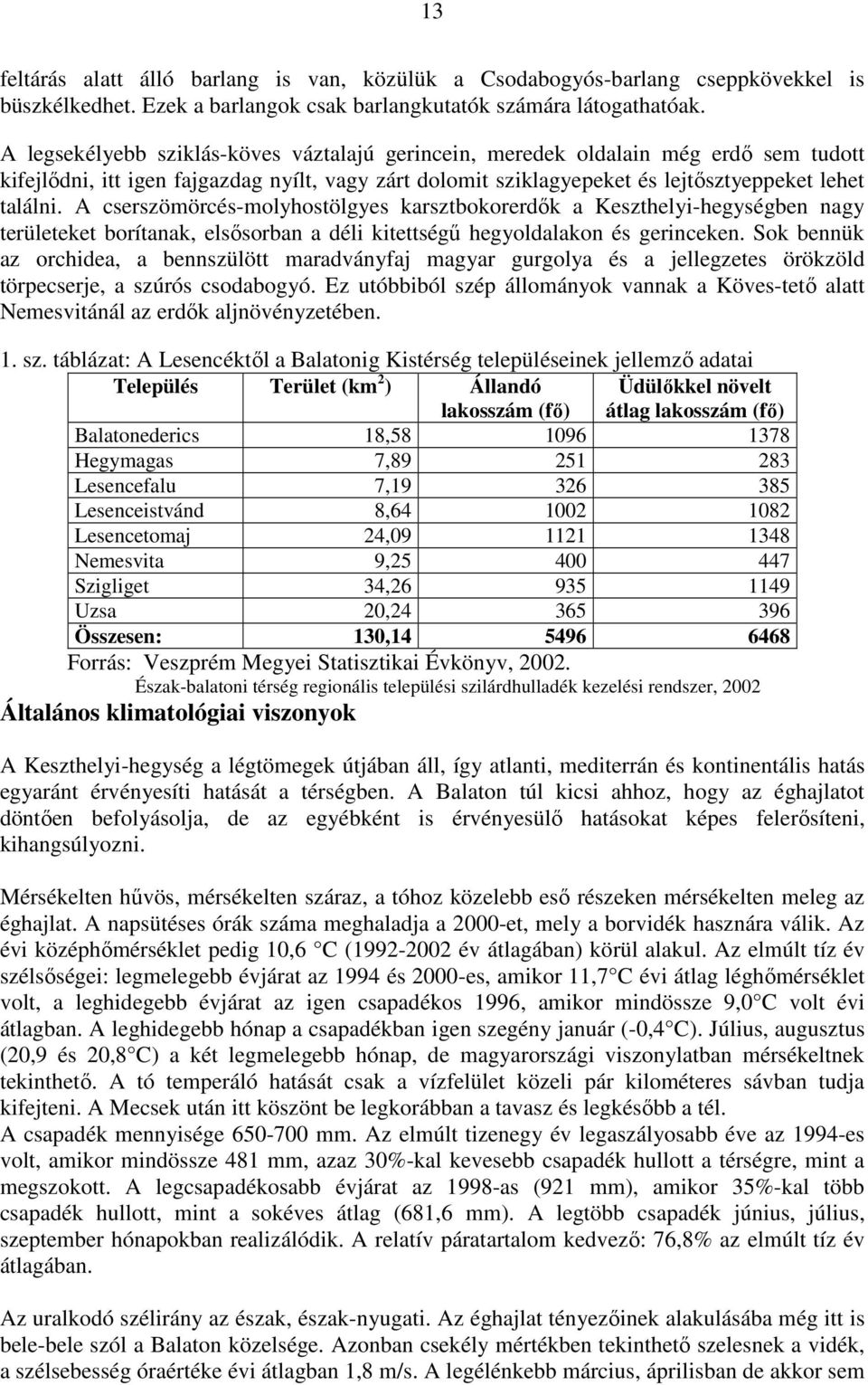 A cserszömörcés-molyhostölgyes karsztbokorerdők a Keszthelyi-hegységben nagy területeket borítanak, elsősorban a déli kitettségű hegyoldalakon és gerinceken.