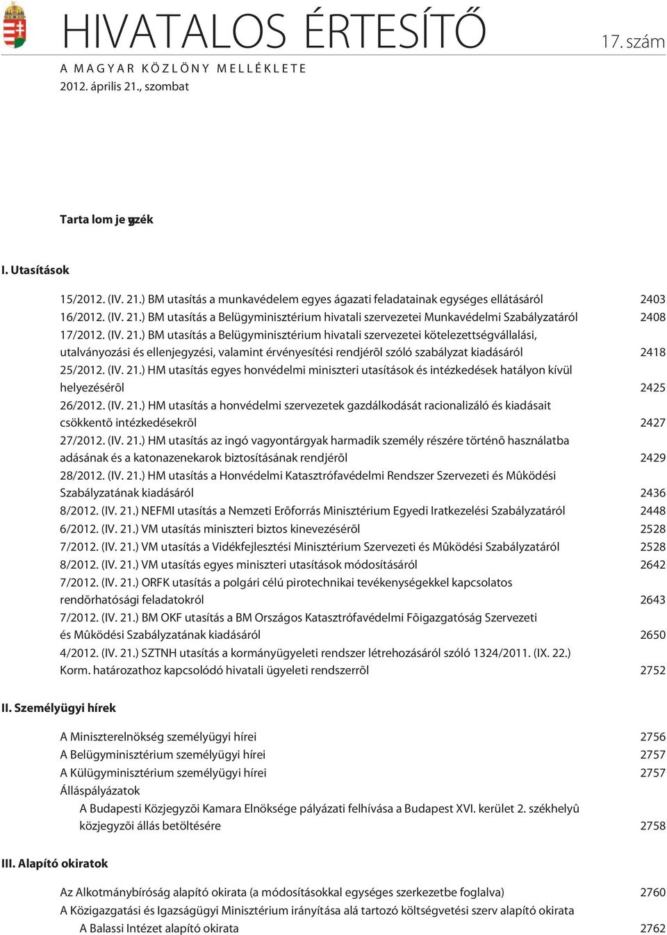 (IV. 21.) HM utasítás egyes honvédelmi miniszteri utasítások és intézkedések hatályon kívül helyezésérõl 2425 26/2012. (IV. 21.) HM utasítás a honvédelmi szervezetek gazdálkodását racionalizáló és kiadásait csökkentõ intézkedésekrõl 2427 27/2012.