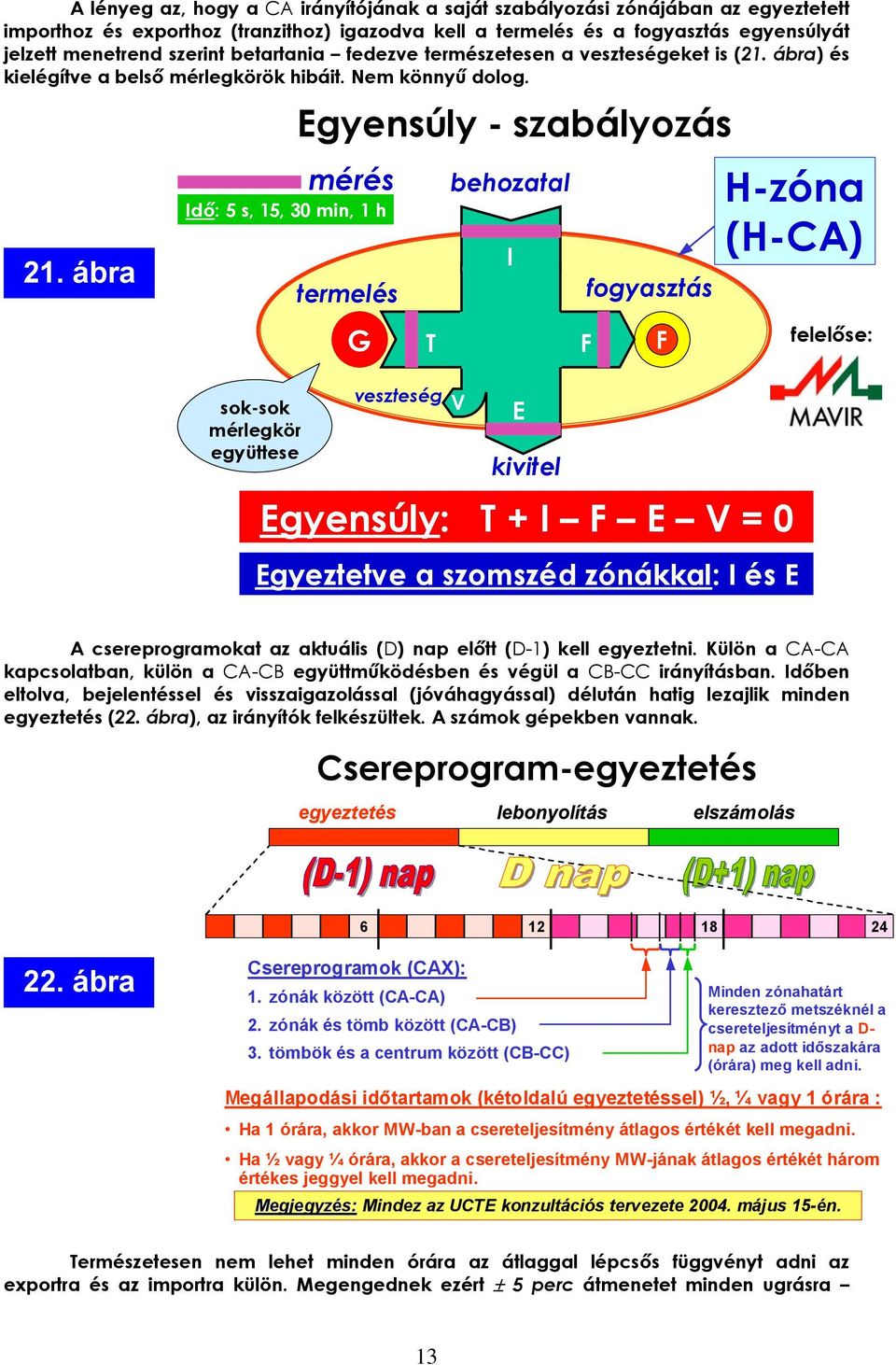 ábra mérés Idő: 5 s, 5, 3 min, h soksok mérlegkör együttese Egyensúly szabályozás termelés T veszteség behozatal V I E kivitel F fogyasztás Egyensúly: T + I F E V = Egyeztetve a szomszéd zónákkal: I