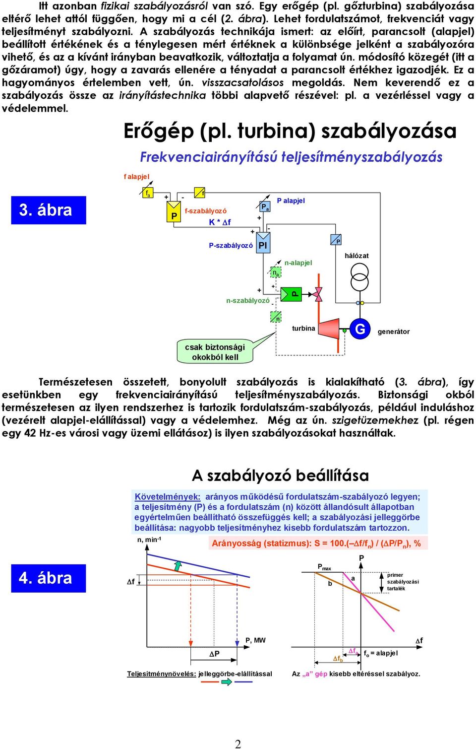 A szabályozás technikája ismert: az előírt, parancsolt (alapjel) beállított értékének és a ténylegesen mért értéknek a különbsége jelként a szabályozóra vihető, és az a kívánt irányban beavatkozik,