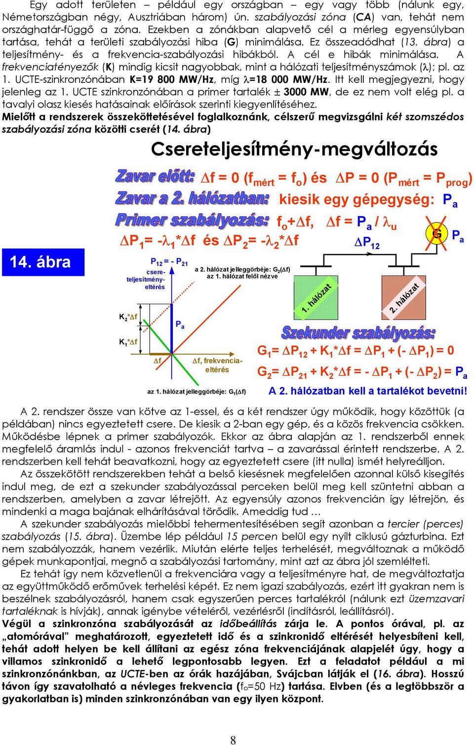 A cél e hibák minimálása. A frekvenciatényezők (K) mindig kicsit nagyobbak, mint a hálózati teljesítményszámok (λ); pl. az. UCTEszinkronzónában K=9 8 MW/Hz, míg λ=8 MW/Hz.