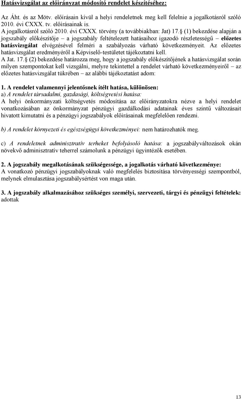 (1) bekezdése alapján a jogszabály előkészítője a jogszabály feltételezett hatásaihoz igazodó részletességű előzetes hatásvizsgálat elvégzésével felméri a szabályozás várható következményeit.