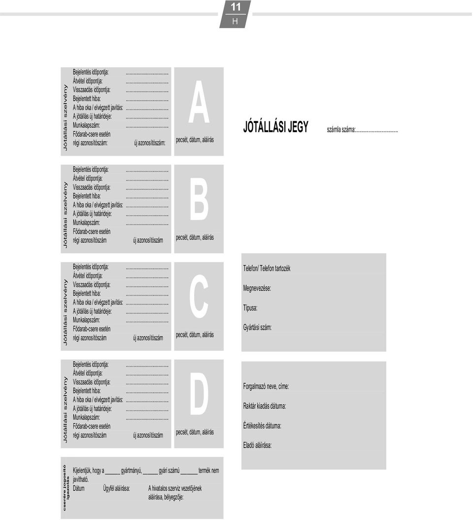 .. Jótállási szelvény Bejelentés id pontja: Átvétel id pontja: B Visszaadás id pontja: Bejelentett hiba: A hiba oka / elvégzett javítás: A jótállás új határideje: Munkalapszám: F darab-csere esetén