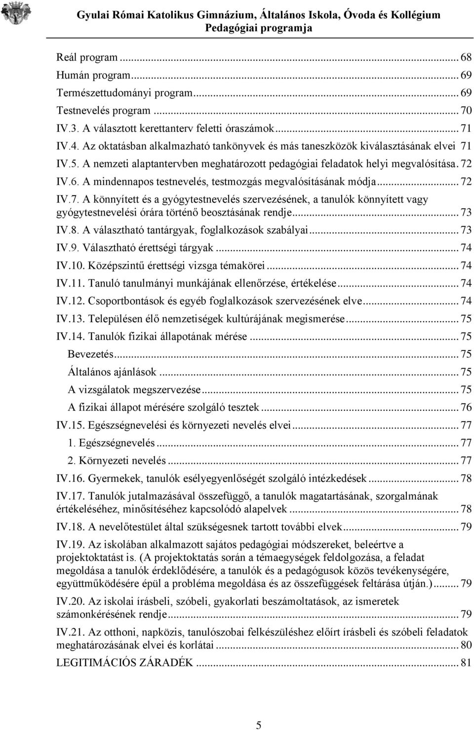 A mindennapos testnevelés, testmozgás megvalósításának módja... 72 IV.7. A könnyített és a gyógytestnevelés szervezésének, a tanulók könnyített vagy gyógytestnevelési órára történő beosztásának rendje.