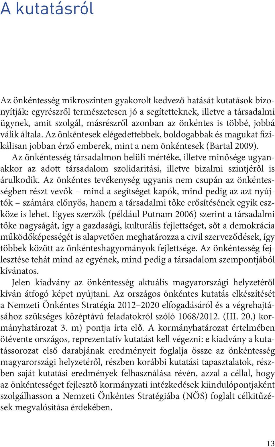 Az önkéntesség társadalmon belüli mértéke, illetve minősége ugyanakkor az adott társadalom szolidaritási, illetve bizalmi szintjéről is árulkodik.