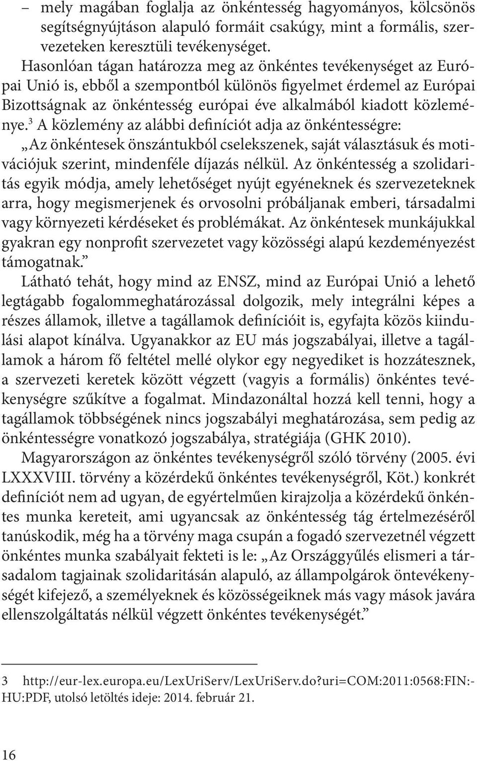 közleménye. 3 A közlemény az alábbi definíciót adja az önkéntességre: Az önkéntesek önszántukból cselekszenek, saját választásuk és motivációjuk szerint, mindenféle díjazás nélkül.