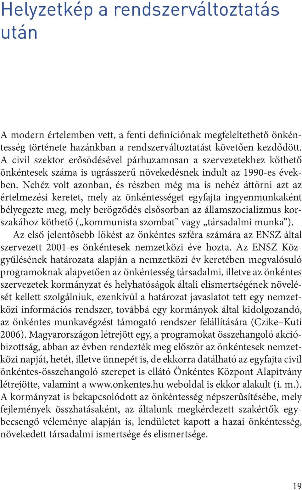 Nehéz volt azonban, és részben még ma is nehéz áttörni azt az értelmezési keretet, mely az önkéntességet egyfajta ingyenmunkaként bélyegezte meg, mely berögződés elsősorban az államszocializmus