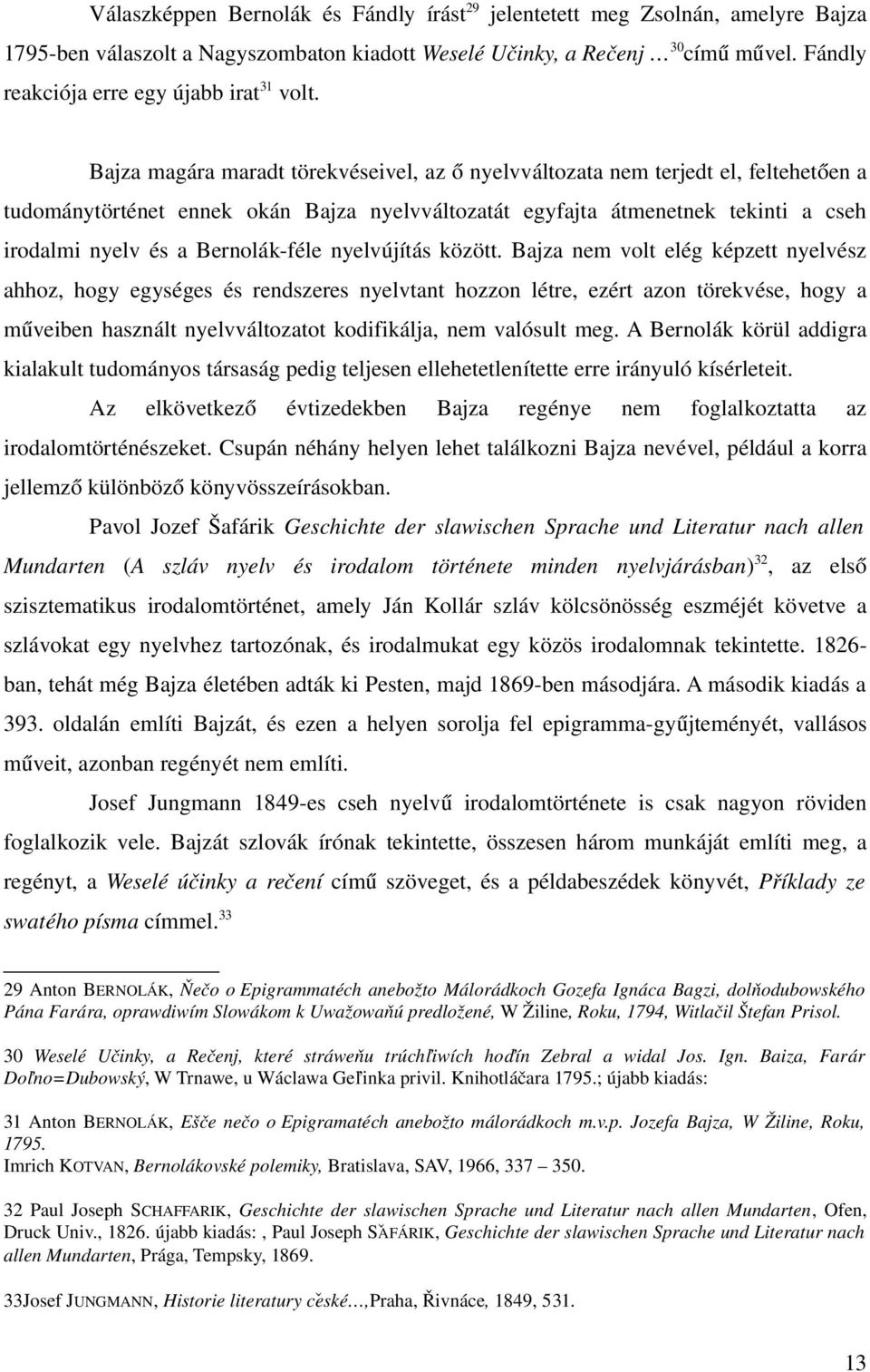 Bajza magára maradt törekvéseivel, az ő nyelvváltozata nem terjedt el, feltehetően a tudománytörténet ennek okán Bajza nyelvváltozatát egyfajta átmenetnek tekinti a cseh irodalmi nyelv és a Bernolák