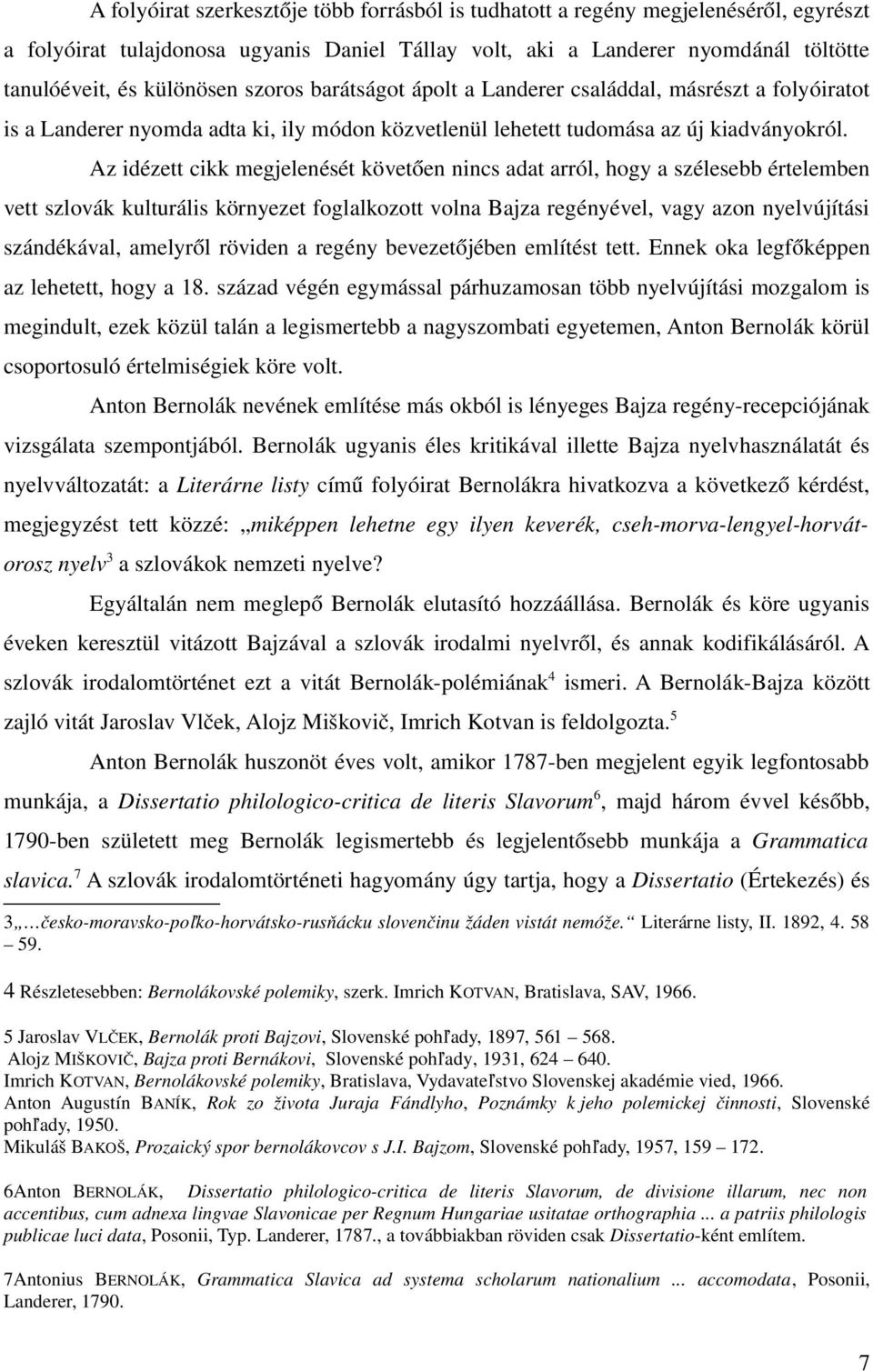 Az idézett cikk megjelenését követően nincs adat arról, hogy a szélesebb értelemben vett szlovák kulturális környezet foglalkozott volna Bajza regényével, vagy azon nyelvújítási szándékával, amelyről