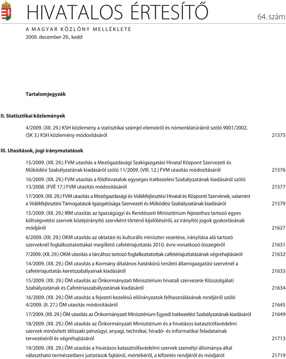 ) FVM utasítás a Mezõgazdasági Szakigazgatási Hivatal Központ Szervezeti és Mûködési Szabályzatának kiadásáról szóló 11/2009. (VIII. 12.) FVM utasítás módosításáról 21576 16/2009. (XII. 29.
