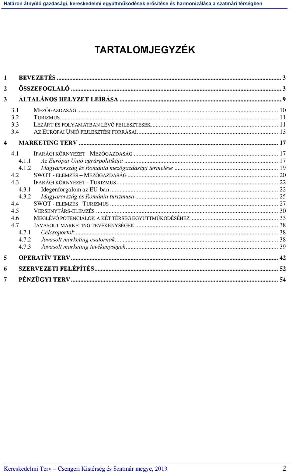 2 SWOT - ELEMZÉS MEZŐGAZDASÁG... 20 4.3 IPARÁGI KÖRNYEZET - TURIZMUS... 22 4.3.1 Idegenforgalom az EU-ban... 22 4.3.2 Magyarország és Románia turizmusa... 25 4.4 SWOT - ELEMZÉS TURIZMUS... 27 4.