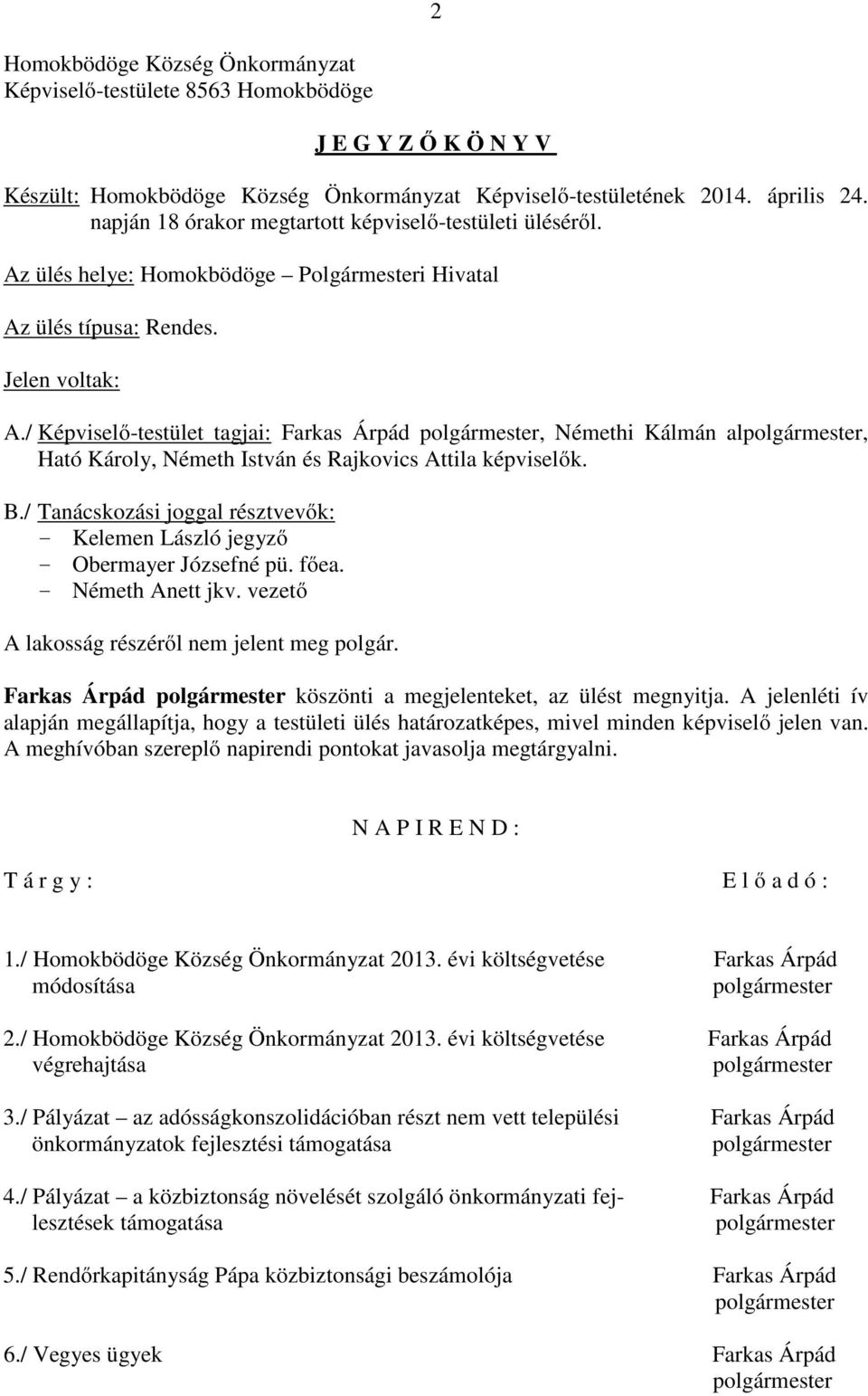 / Képviselő-testület tagjai: Farkas Árpád, Némethi Kálmán al, Ható Károly, Németh István és Rajkovics Attila képviselők. B./ Tanácskozási joggal résztvevők: - - Obermayer Józsefné pü. főea.