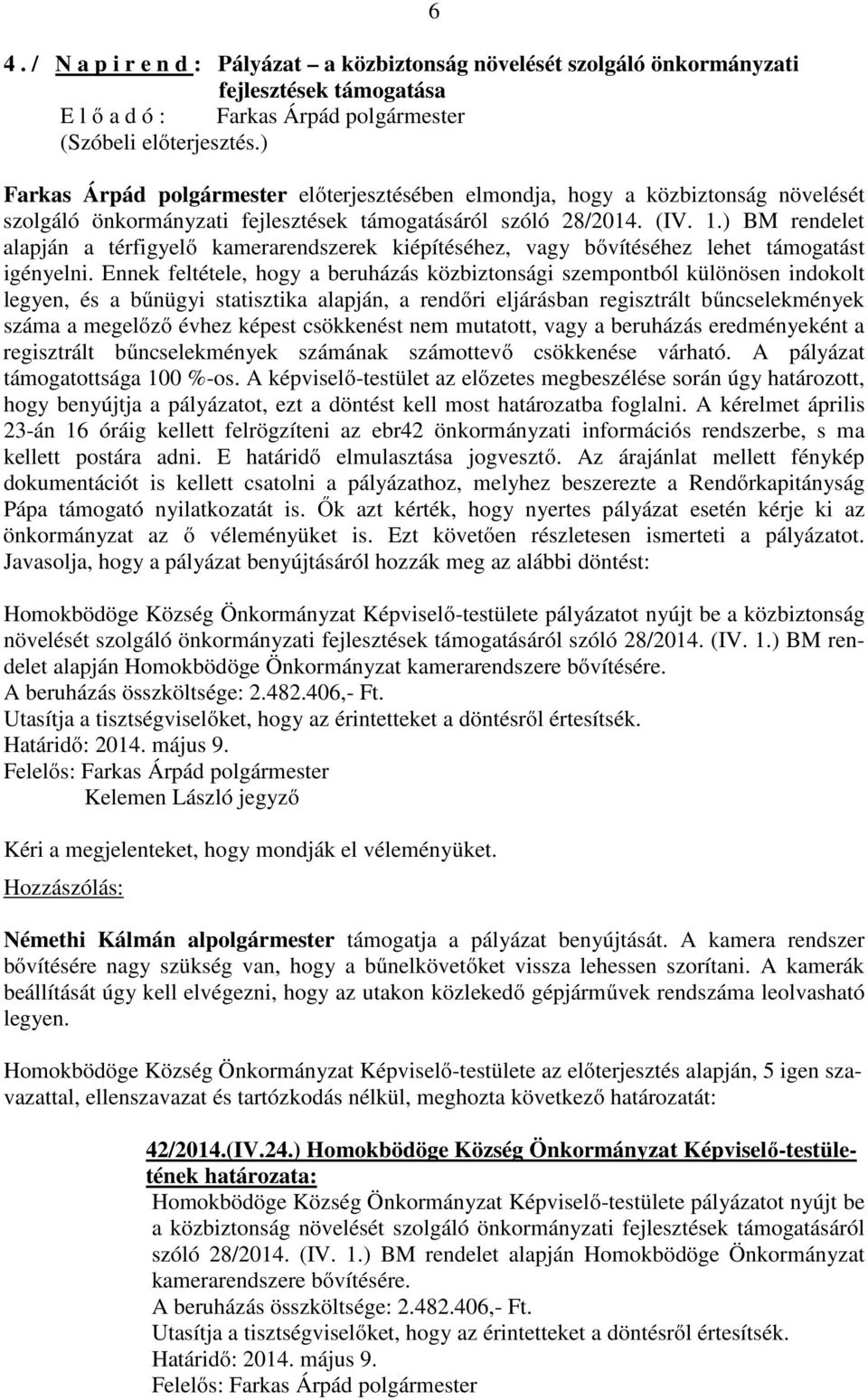 ) BM rendelet alapján a térfigyelő kamerarendszerek kiépítéséhez, vagy bővítéséhez lehet támogatást igényelni.