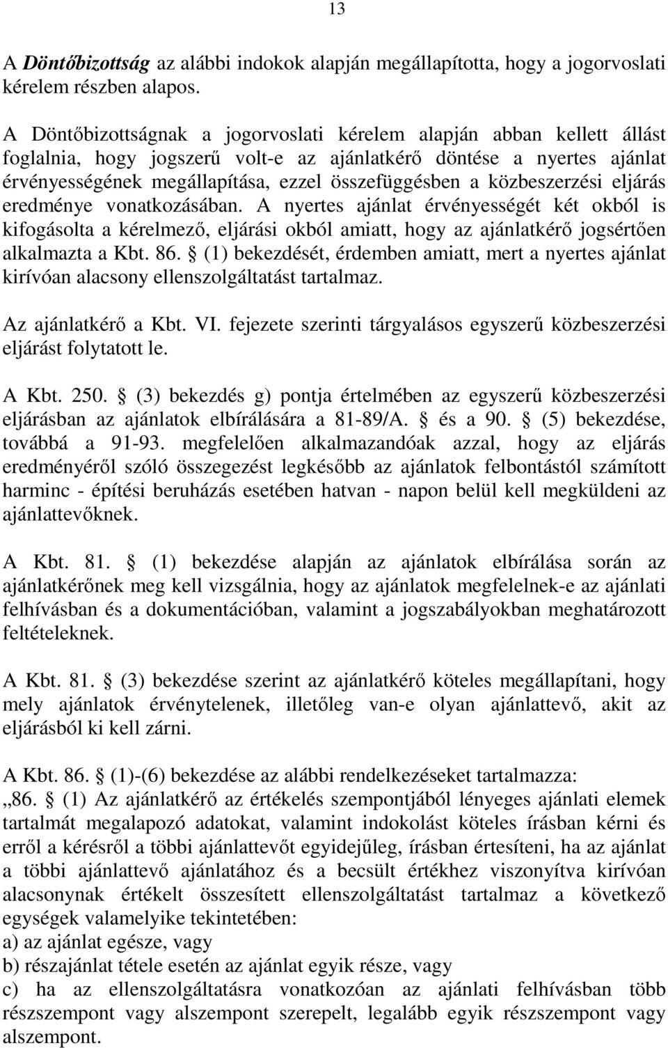 közbeszerzési eljárás eredménye vonatkozásában. A nyertes ajánlat érvényességét két okból is kifogásolta a kérelmező, eljárási okból amiatt, hogy az ajánlatkérő jogsértően alkalmazta a Kbt. 86.