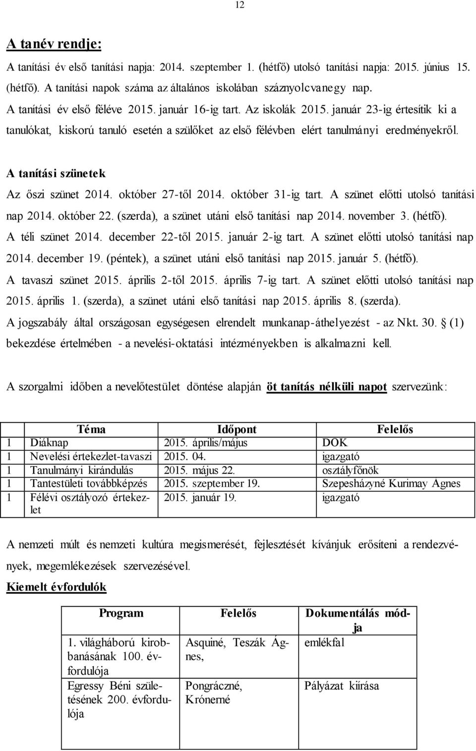 A tanítási szünetek Az őszi szünet 2014. október 27-től 2014. október 31-ig tart. A szünet előtti utolsó tanítási nap 2014. október 22. (szerda), a szünet utáni első tanítási nap 2014. november 3.