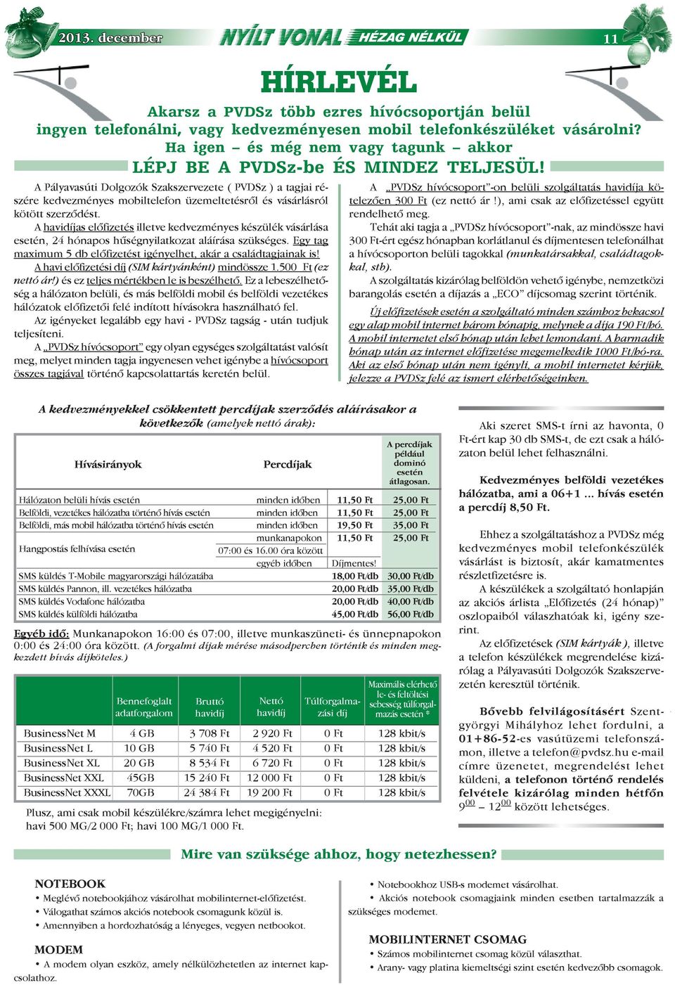 A havidíjas előfizetés illetve kedvezményes készülék vásárlása esetén, 24 hónapos hűségnyilatkozat aláírása szükséges. Egy tag maximum 5 db előfizetést igényelhet, akár a családtagjainak is!