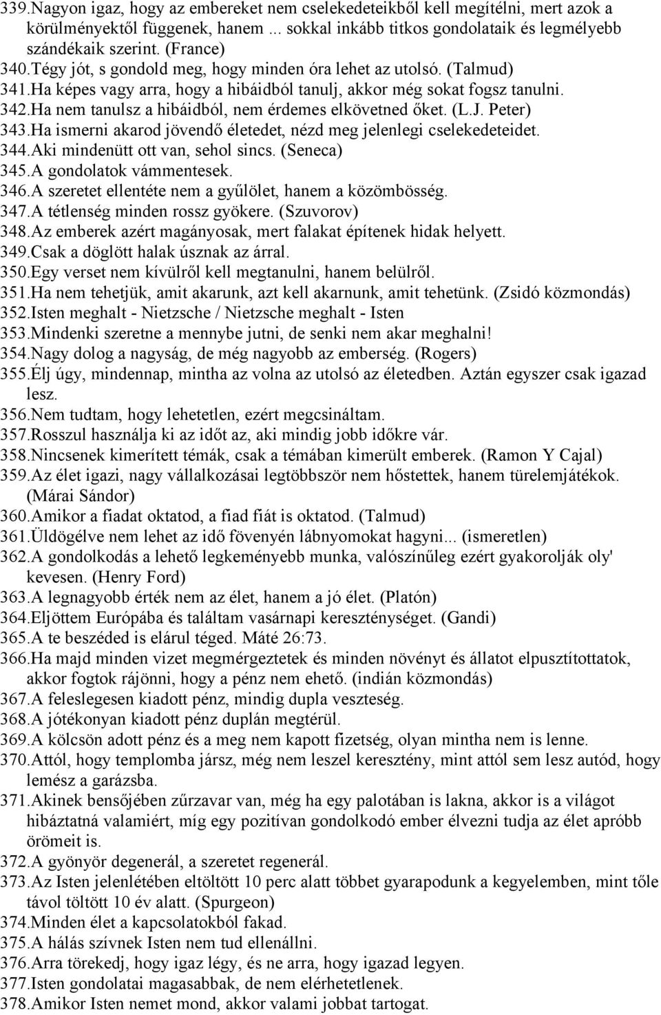 Ha nem tanulsz a hibáidból, nem érdemes elkövetned őket. (L.J. Peter) 343.Ha ismerni akarod jövendő életedet, nézd meg jelenlegi cselekedeteidet. 344.Aki mindenütt ott van, sehol sincs. (Seneca) 345.