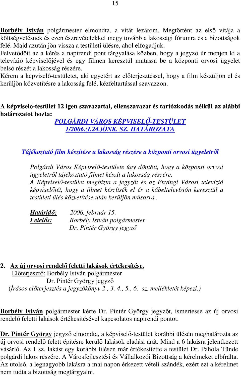 Felvetıdött az a kérés a napirendi pont tárgyalása közben, hogy a jegyzı úr menjen ki a televízió képviselıjével és egy filmen keresztül mutassa be a központi orvosi ügyelet belsı részét a lakosság