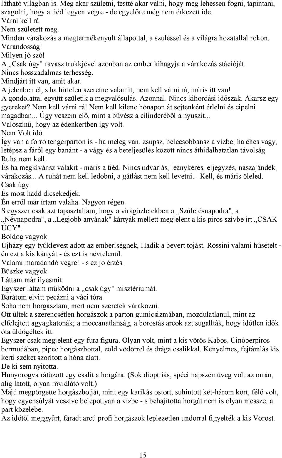 Nincs hosszadalmas terhesség. Mindjárt itt van, amit akar. A jelenben él, s ha hirtelen szeretne valamit, nem kell várni rá, máris itt van! A gondolattal együtt születik a megvalósulás. Azonnal.