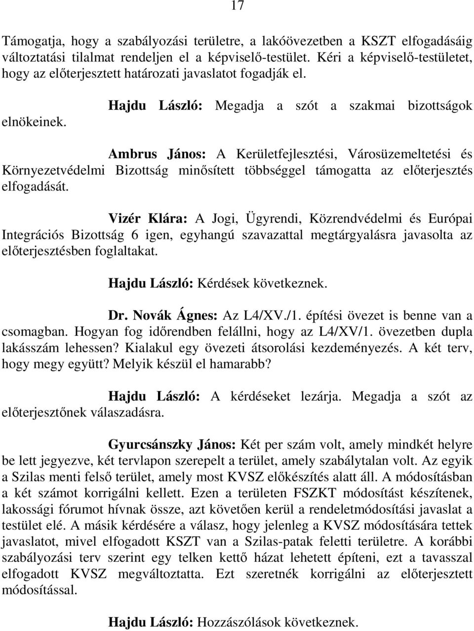 Hajdu László: Megadja a szót a szakmai bizottságok Ambrus János: A Kerületfejlesztési, Városüzemeltetési és Környezetvédelmi Bizottság minősített többséggel támogatta az előterjesztés elfogadását.