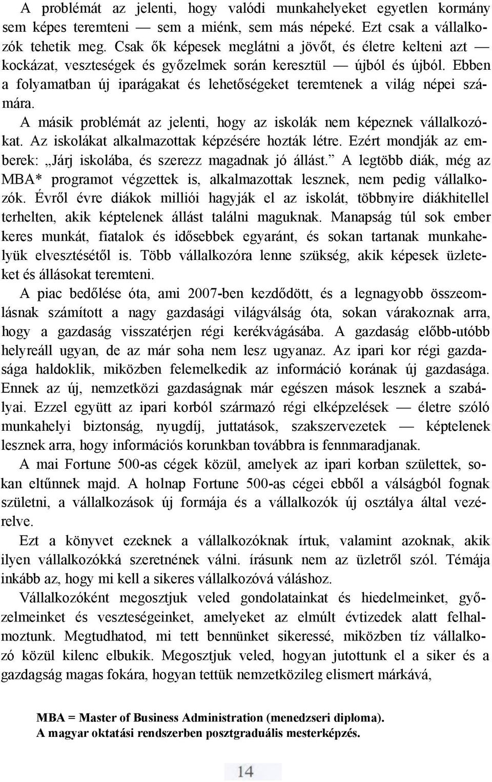 Ebben a folyamatban új iparágakat és lehetőségeket teremtenek a világ népei számára. A másik problémát az jelenti, hogy az iskolák nem képeznek vállalkozókat.