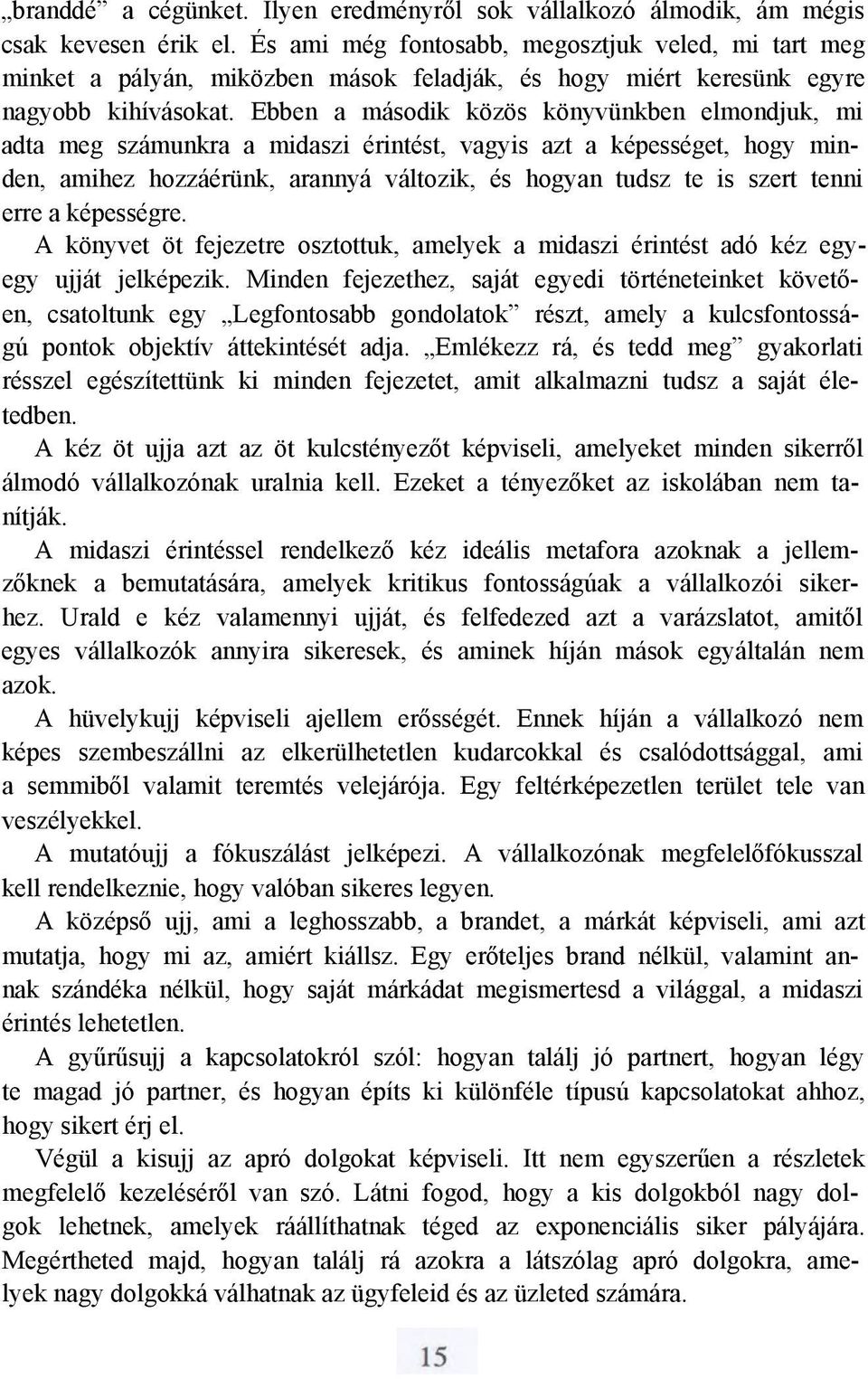 Ebben a második közös könyvünkben elmondjuk, mi adta meg számunkra a midaszi érintést, vagyis azt a képességet, hogy minden, amihez hozzáérünk, arannyá változik, és hogyan tudsz te is szert tenni