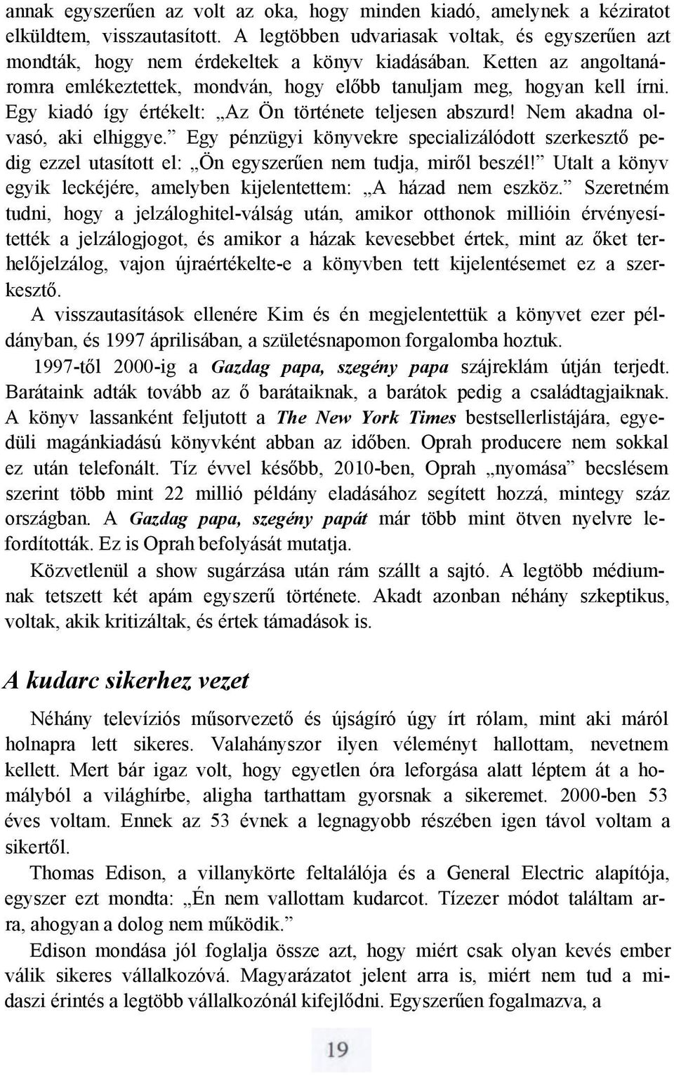 Egy pénzügyi könyvekre specializálódott szerkesztő pedig ezzel utasított el: Ön egyszerűen nem tudja, miről beszél! Utalt a könyv egyik leckéjére, amelyben kijelentettem: A házad nem eszköz.