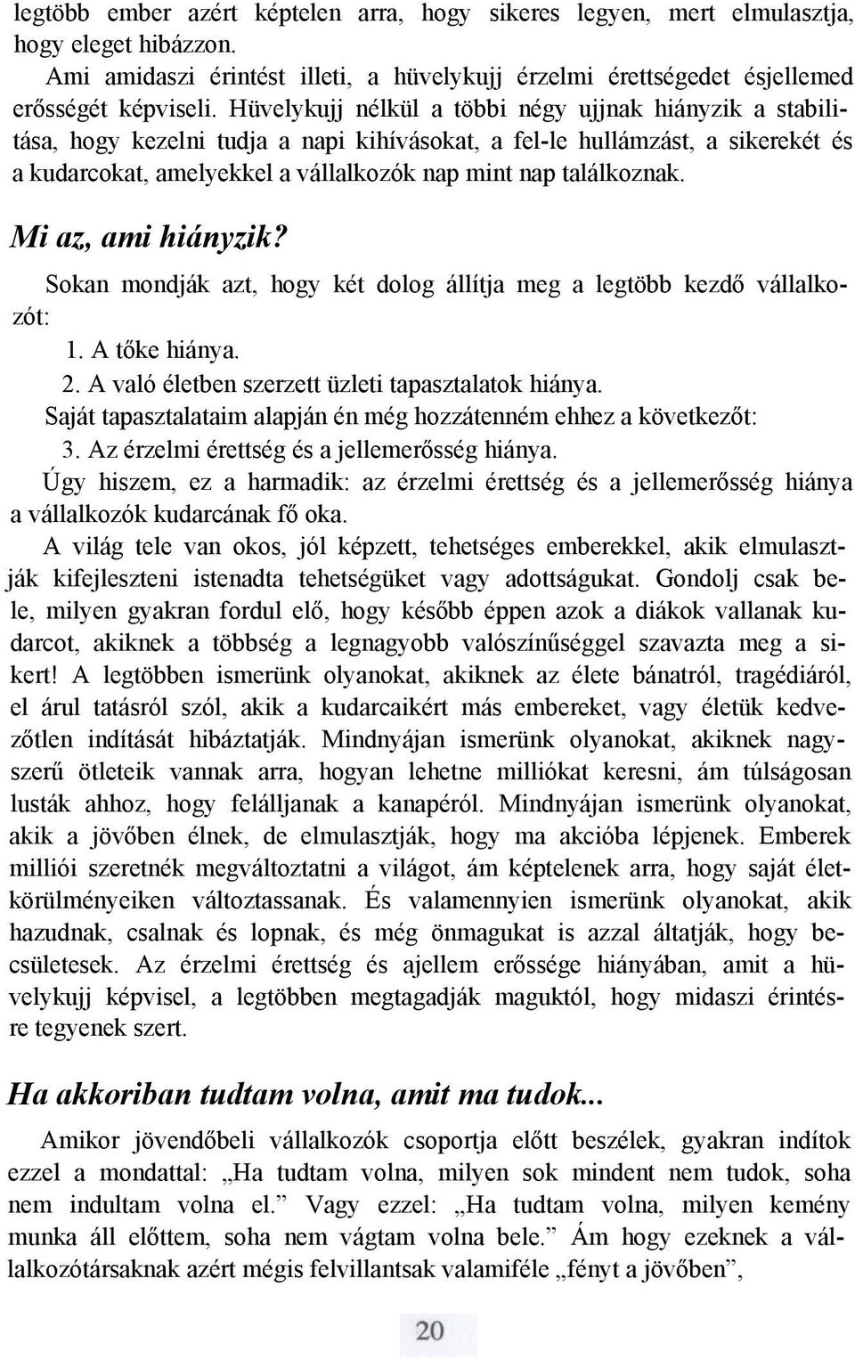 találkoznak. Mi az, ami hiányzik? Sokan mondják azt, hogy két dolog állítja meg a legtöbb kezdő vállalkozót: 1. A tőke hiánya. 2. A való életben szerzett üzleti tapasztalatok hiánya.