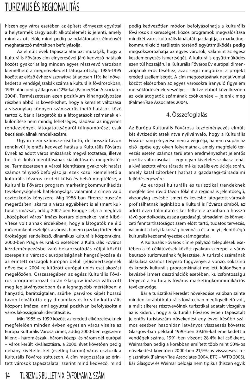 Az elmúlt évek tapasztalatai azt mutatják, hogy a Kulturális Főváros cím elnyerésével járó kedvező hatások között gyakorlatilag minden egyes résztvevő városban kiemelhető a megnövekedett