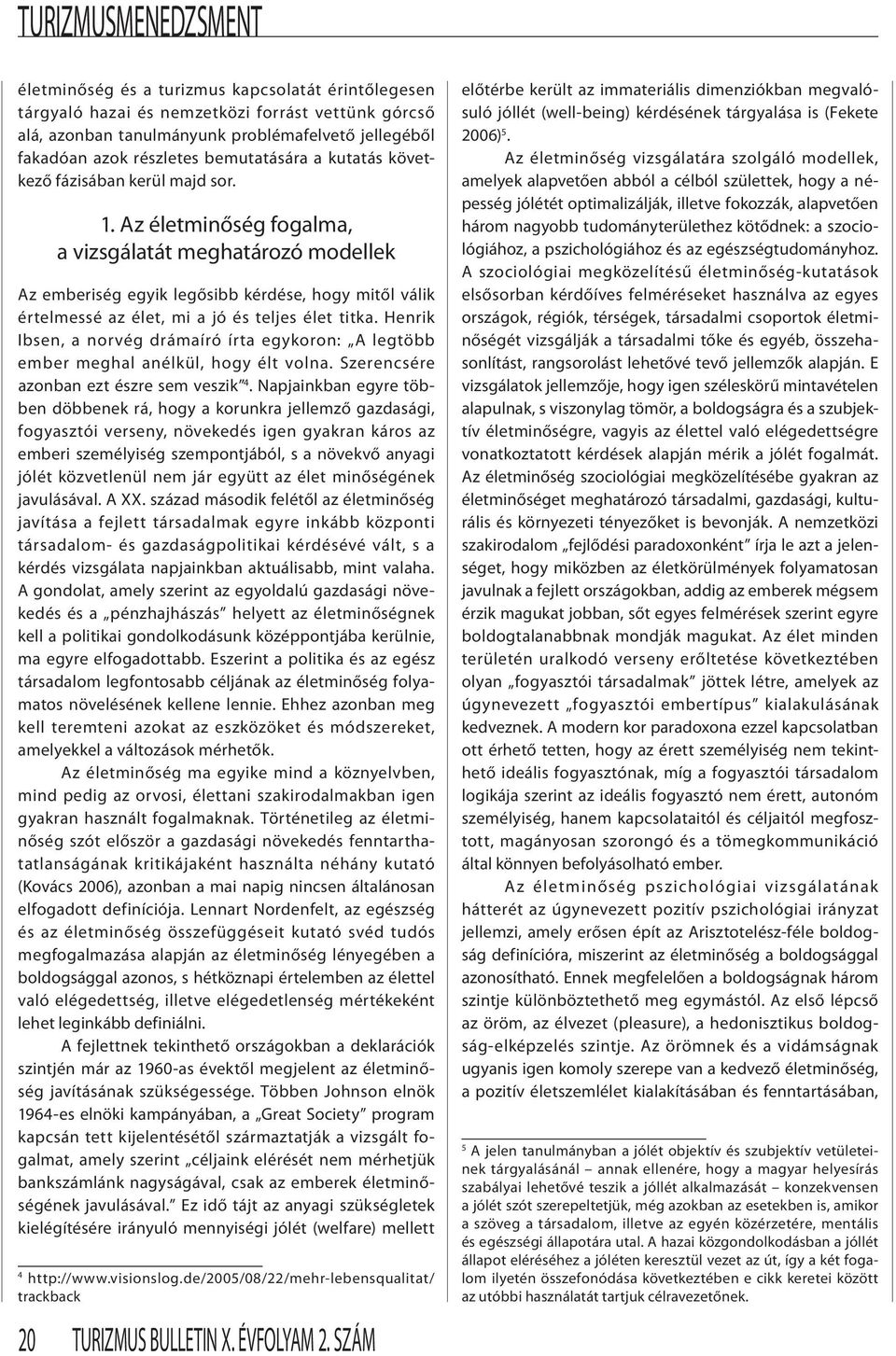 Az életminőség fogalma, a vizsgálatát meghatározó modellek Az emberiség egyik legősibb kérdése, hogy mitől válik értelmessé az élet, mi a jó és teljes élet titka.