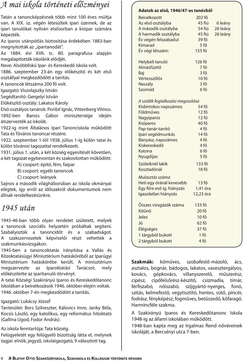 Neve: Alsóbbfokú Ipar- és Kereskedő Iskola volt. 1886. szeptember 23-án egy előkészítő és két első osztállyal megkezdődött a tanítás. A tanoncok létszáma 200 fő volt.