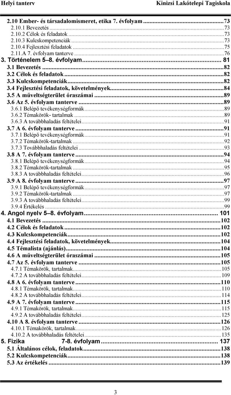 5 A műveltségterület óraszámai...89 3.6 Az 5. évfolyam tanterve...89 3.6.1 Belépő tevékenységformák...89 3.6.2 Témakörök- tartalmak...89 3.6.3 A továbbhaladás feltételei...91 3.7 A 6.