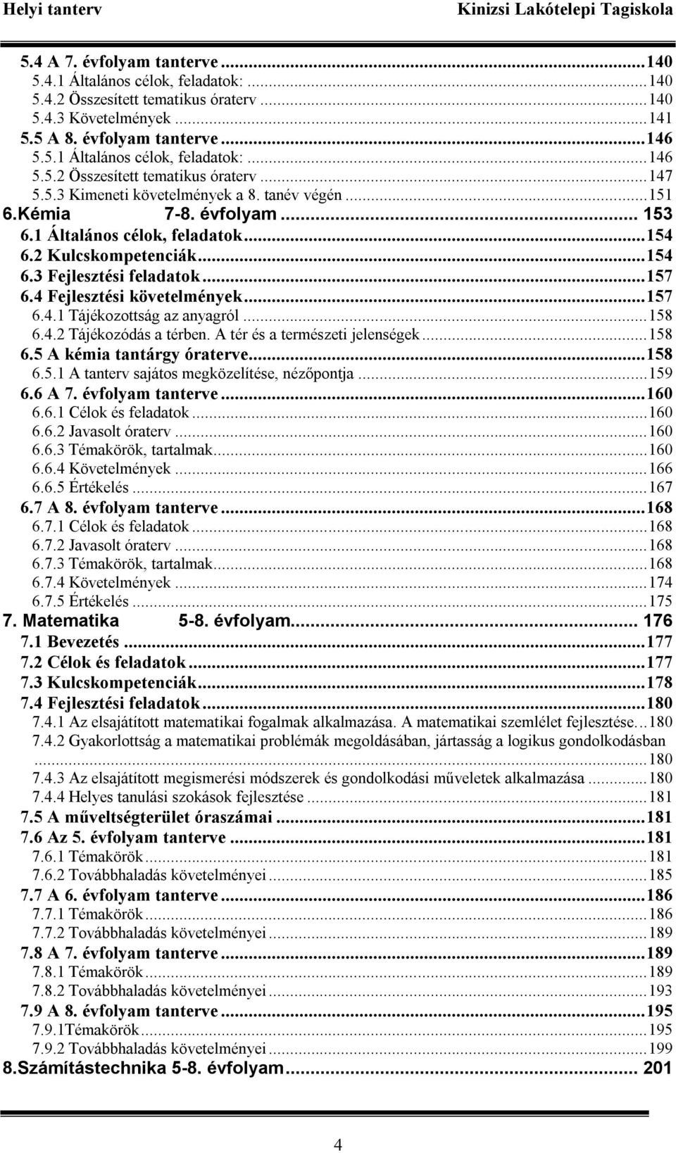 4 Fejlesztési követelmények...157 6.4.1 Tájékozottság az anyagról...158 6.4.2 Tájékozódás a térben. A tér és a természeti jelenségek...158 6.5 A kémia tantárgy óraterve...158 6.5.1 A tanterv sajátos megközelítése, nézőpontja.