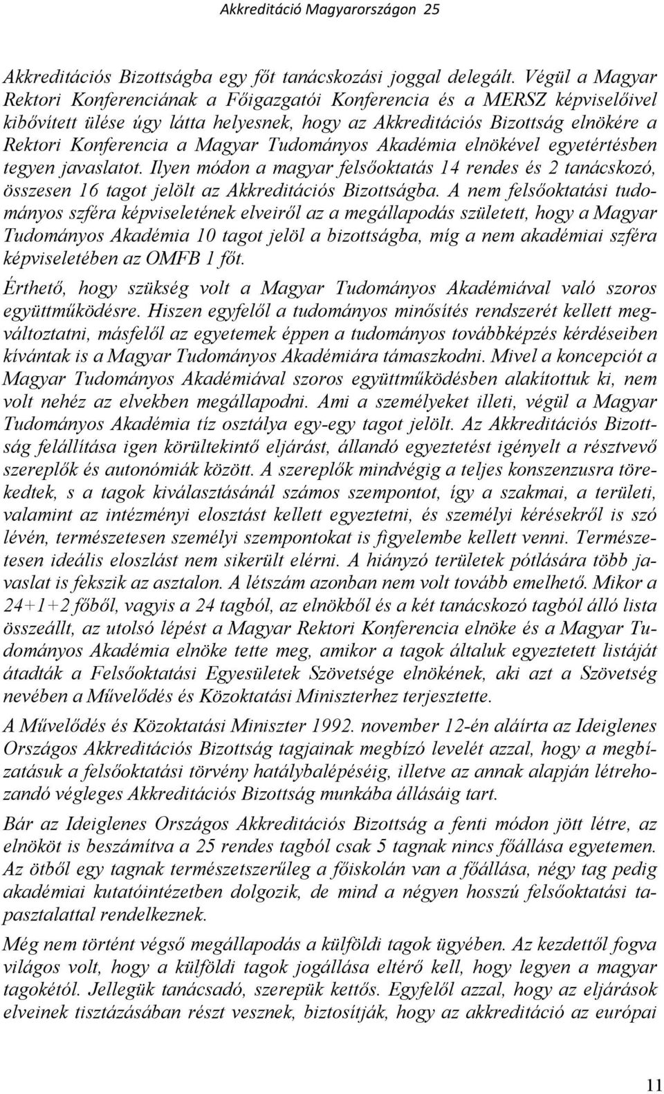 Tudományos Akadémia elnökével egyetértésben tegyen javaslatot. Ilyen módon a magyar felsıoktatás 14 rendes és 2 tanácskozó, összesen 16 tagot jelölt az Akkreditációs Bizottságba.