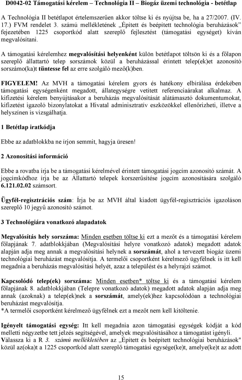 A támogatási kérelemhez megvalósítási helyenként külön betétlapot töltsön ki és a főlapon szereplő állattartó telep sorszámok közül a beruházással érintett telep(ek)et azonosító sorszámo(ka)t