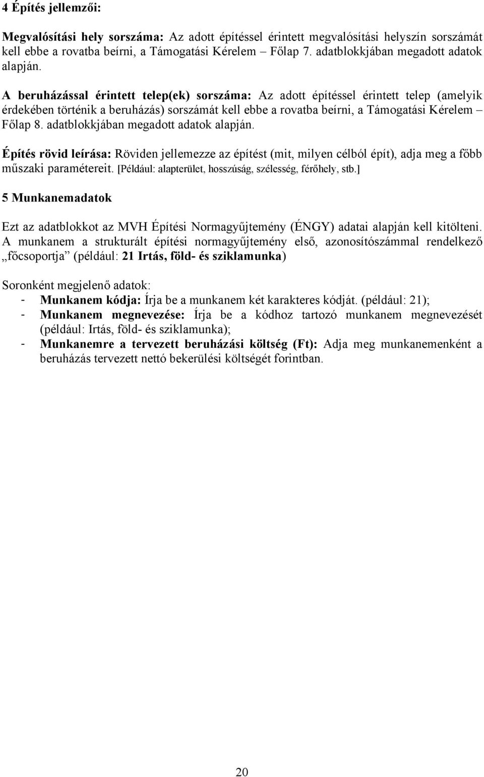 A beruházással érintett telep(ek) sorszáma: Az adott építéssel érintett telep (amelyik érdekében történik a beruházás) sorszámát kell ebbe a rovatba beírni, a Támogatási Kérelem Főlap 8.