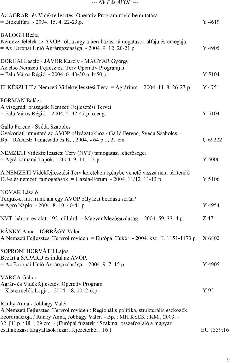 40-50.p. b:50.p. Y 5104 ELKÉSZÜLT a Nemzeti Vidékfejlesztési Terv. = Agrárium. - 2004. 14. 8. 26-27.p. Y 4751 FORMAN Balázs A visegrádi országok Nemzeti Fejlesztési Tervei. = Falu Város Régió. - 2004. 5. 32-47.