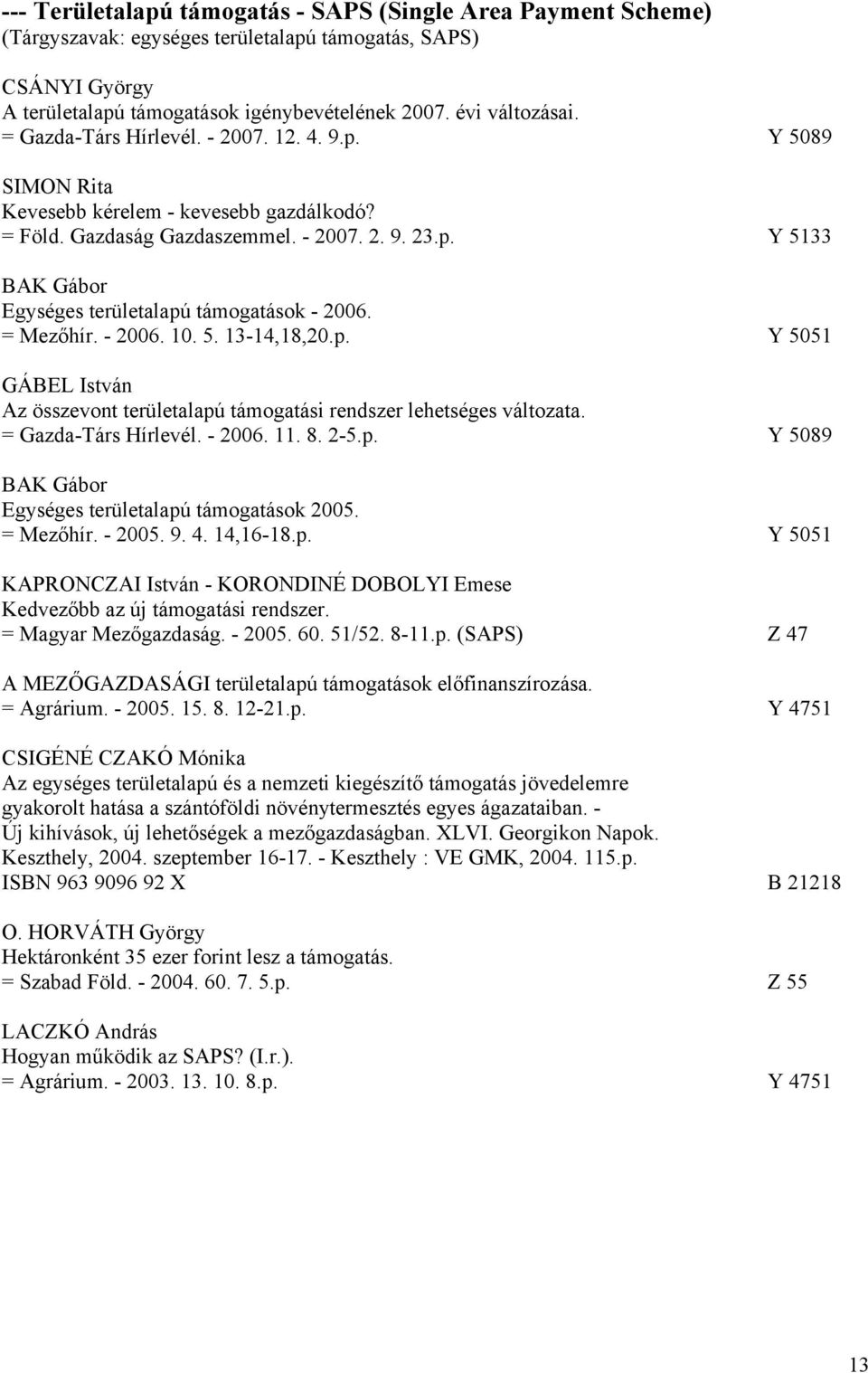 = Mezőhír. - 2006. 10. 5. 13-14,18,20.p. Y 5051 GÁBEL István Az összevont területalapú támogatási rendszer lehetséges változata. = Gazda-Társ Hírlevél. - 2006. 11. 8. 2-5.p. Y 5089 BAK Gábor Egységes területalapú támogatások 2005.