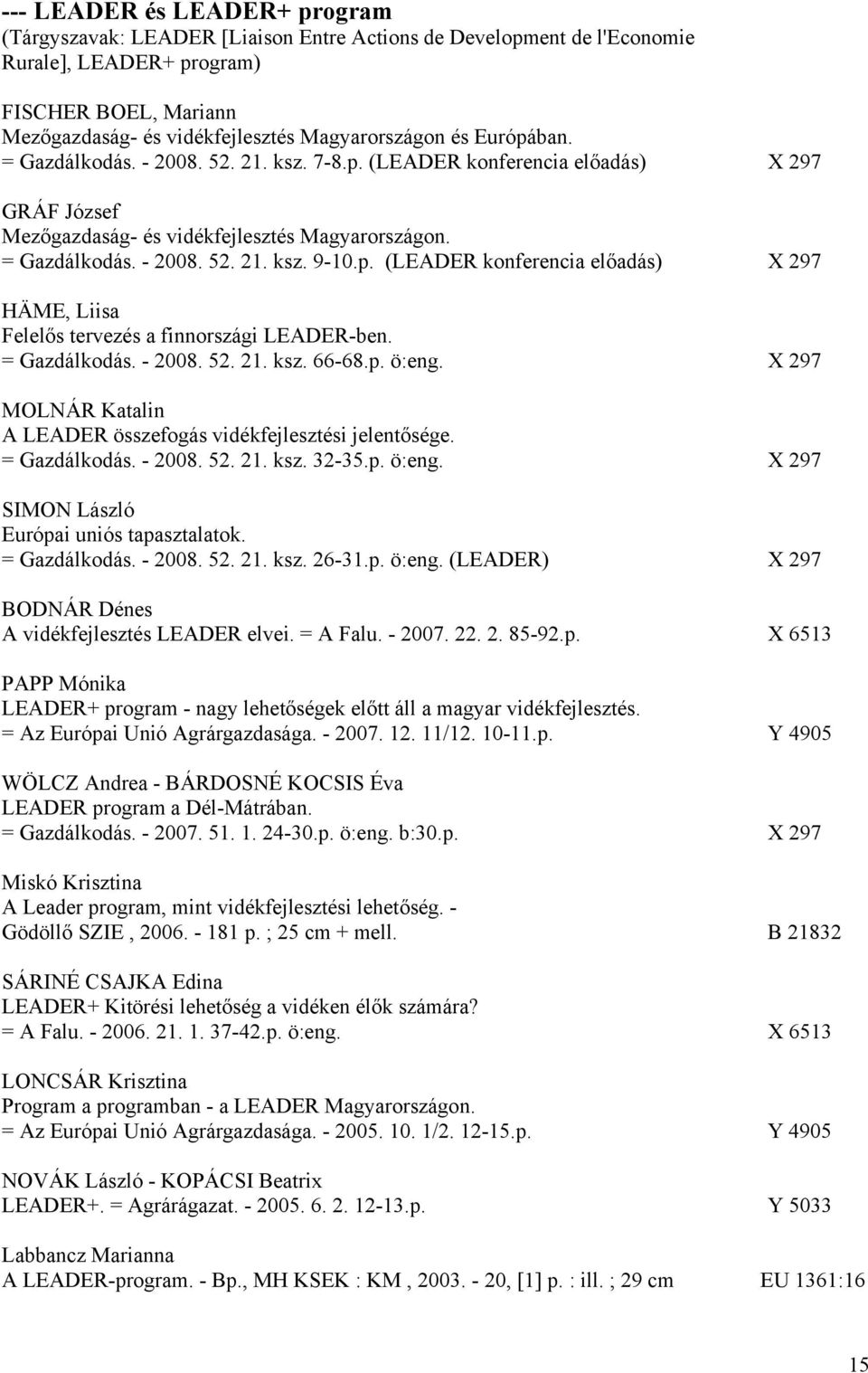 = Gazdálkodás. - 2008. 52. 21. ksz. 66-68.p. ö:eng. X 297 MOLNÁR Katalin A LEADER összefogás vidékfejlesztési jelentősége. = Gazdálkodás. - 2008. 52. 21. ksz. 32-35.p. ö:eng. X 297 SIMON László Európai uniós tapasztalatok.