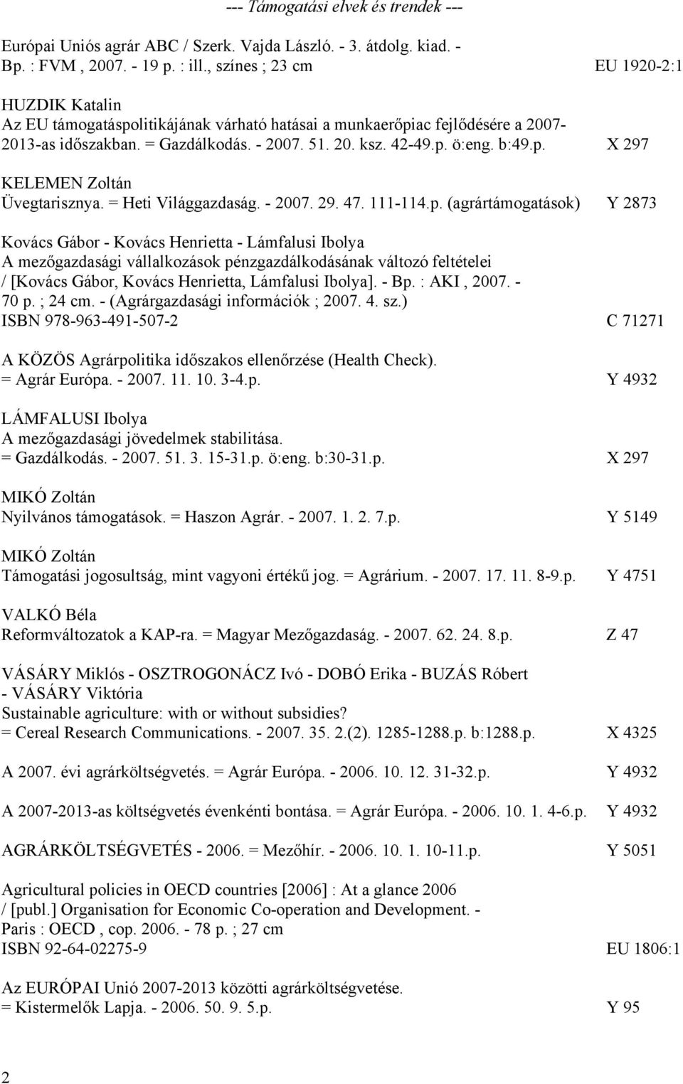 p. X 297 KELEMEN Zoltán Üvegtarisznya. = Heti Világgazdaság. - 2007. 29. 47. 111-114.p. (agrártámogatások) Y 2873 Kovács Gábor - Kovács Henrietta - Lámfalusi Ibolya A mezőgazdasági vállalkozások