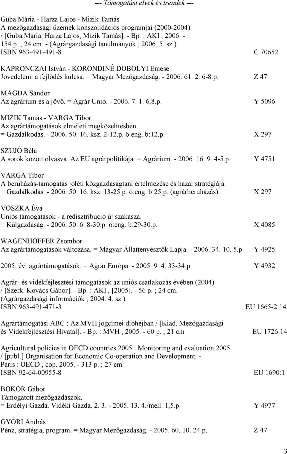 2. 6-8.p. Z 47 MAGDA Sándor Az agrárium és a jövő. = Agrár Unió. - 2006. 7. 1. 6,8.p. Y 5096 MIZIK Tamás - VARGA Tibor Az agrártámogatások elméleti megközelítésben. = Gazdálkodás. - 2006. 50. 16. ksz.