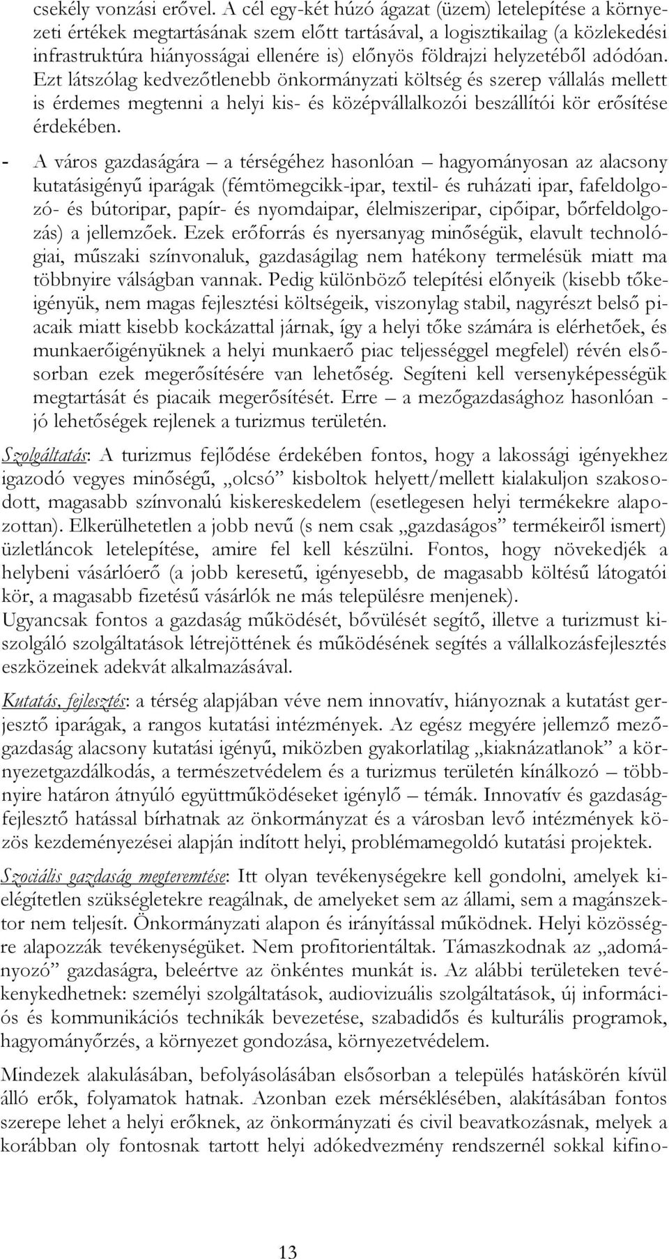 helyzetéből adódóan. Ezt látszólag kedvezőtlenebb önkormányzati költség és szerep vállalás mellett is érdemes megtenni a helyi kis- és középvállalkozói beszállítói kör erősítése érdekében.