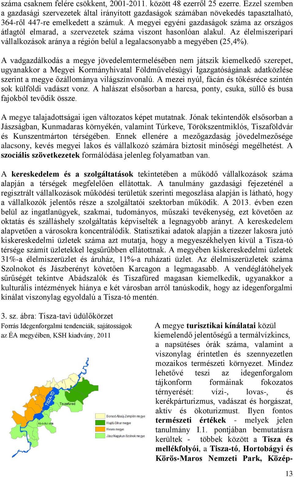 A megyei egyéni gazdaságok száma az országos átlagtól elmarad, a szervezetek száma viszont hasonlóan alakul. Az élelmiszeripari vállalkozások aránya a régión belül a legalacsonyabb a megyében (25,4%).